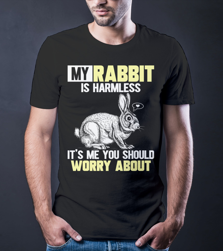 My Rabbit Is Harmless It's ME You Should Worry About T-Shirt