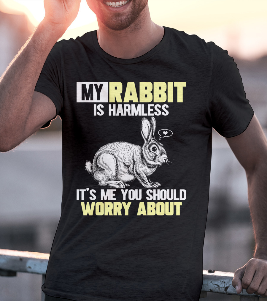 My Rabbit Is Harmless It's ME You Should Worry About T-Shirt