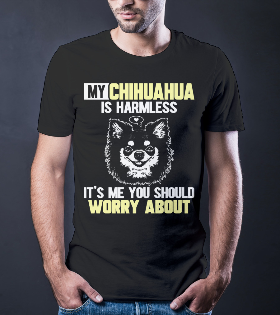 My Chihuahua Is Harmless It's ME You Should Worry About T-Shirt