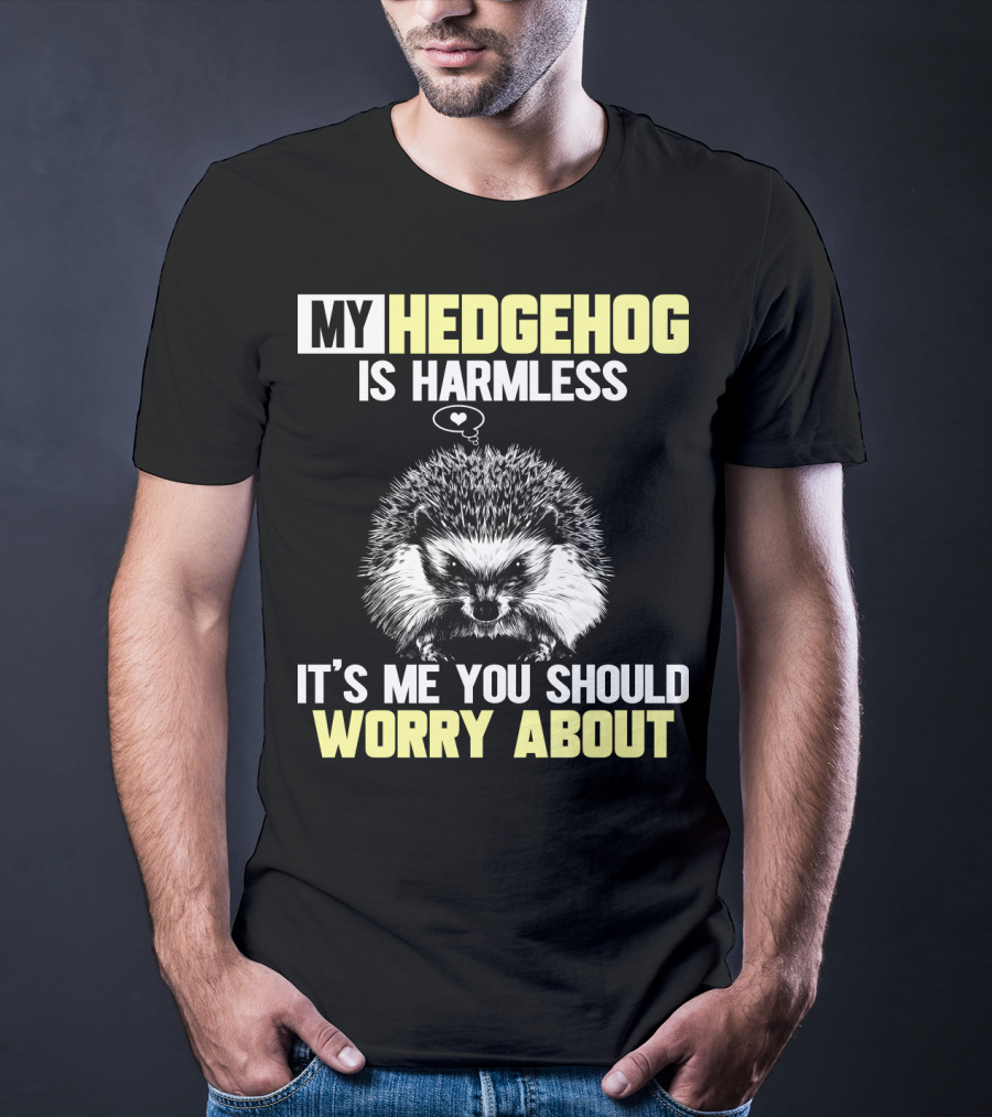 My Hedgehog Is Harmless It’s ME You Should Worry About T-Shirt