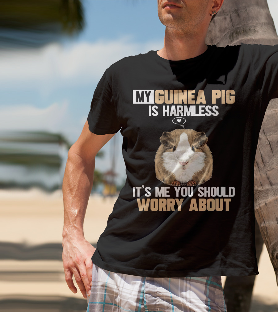 My Guinea Pig Is Harmless It's Me You Should Worry About T-Shirt