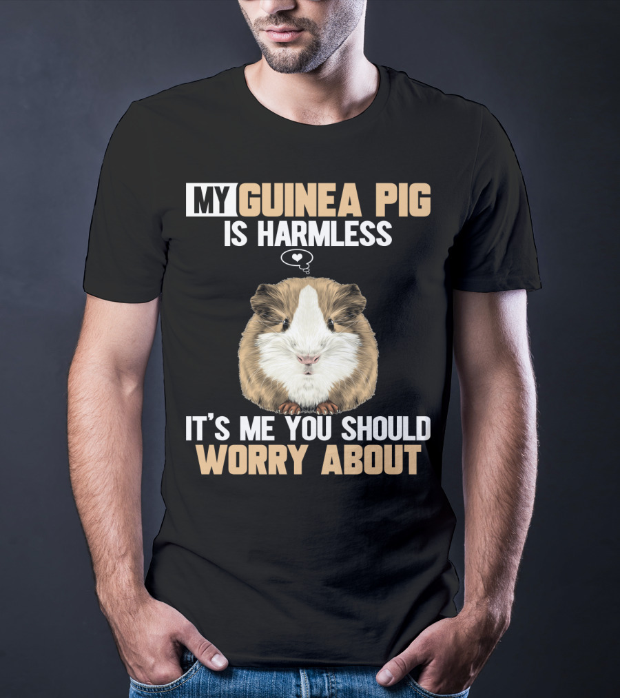 My Guinea Pig Is Harmless It's Me You Should Worry About T-Shirt