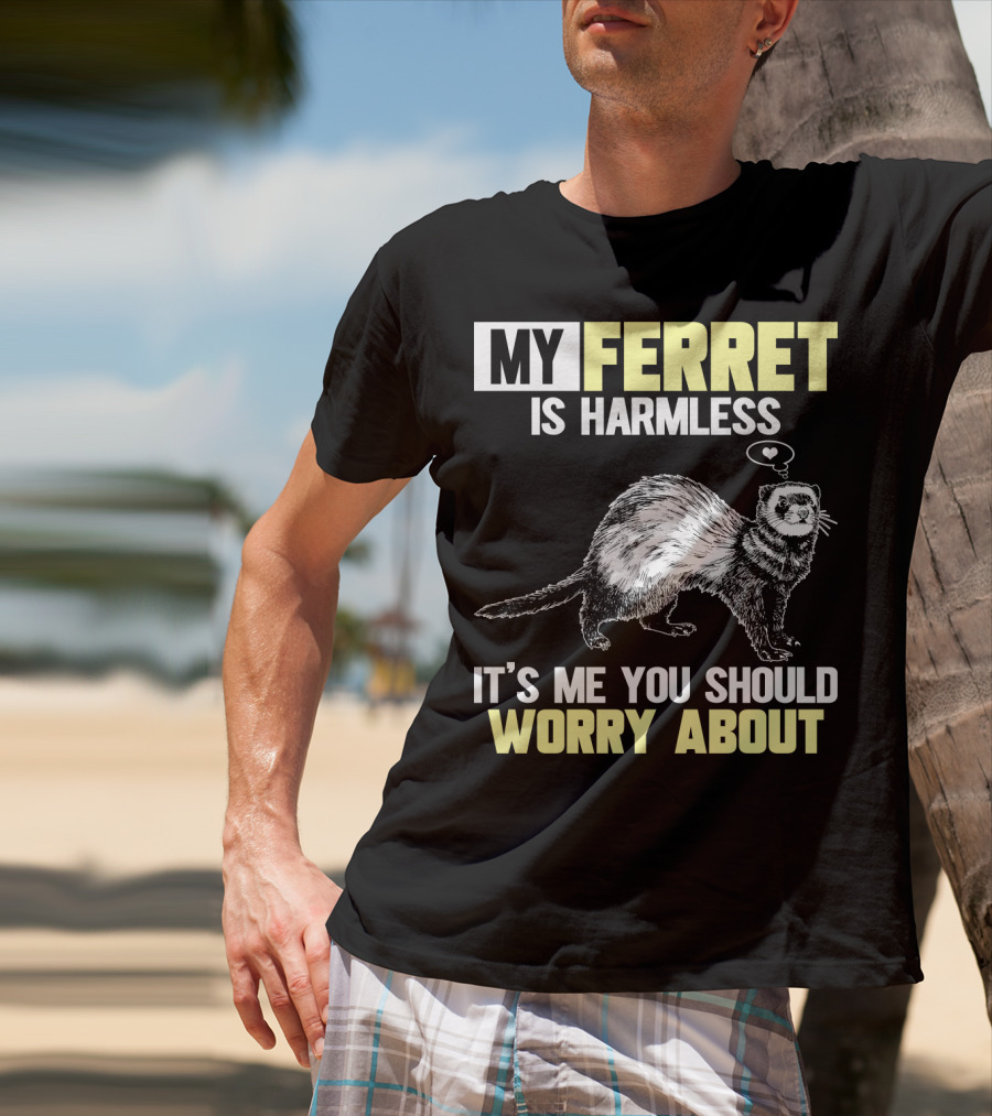 My Ferret Is Harmless It's ME You Should Worry About T-Shirt