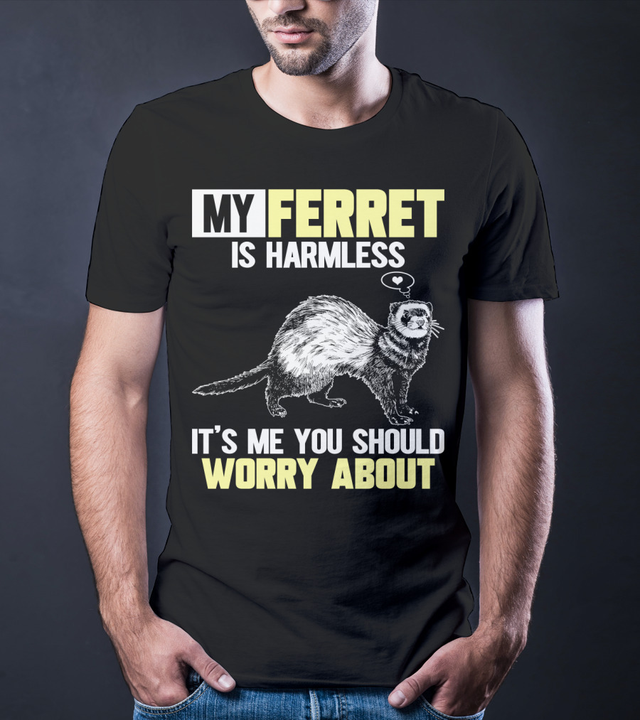 My Ferret Is Harmless It's ME You Should Worry About T-Shirt