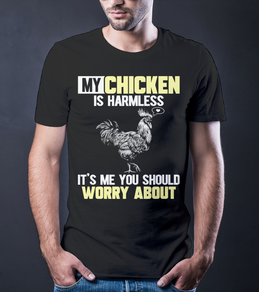 My Chicken Is Harmless It's Me You Should Worry About T-Shirt