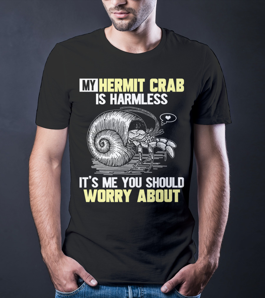 My Hermit Crab Is Harmless It's Me You Should Worry About T-Shirt