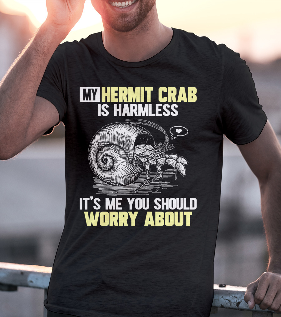 My Hermit Crab Is Harmless It's Me You Should Worry About T-Shirt