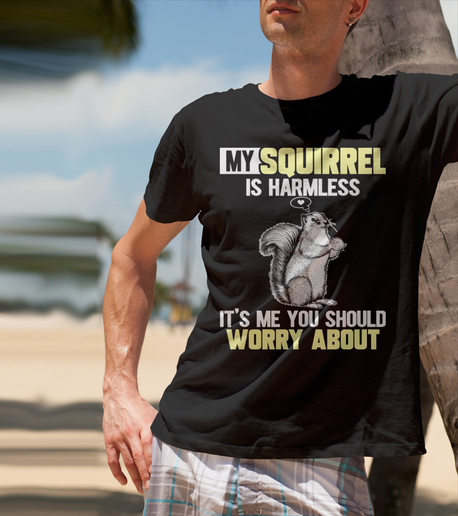 My Squirrel Is Harmless It's ME You Should Worry About T-Shirt
