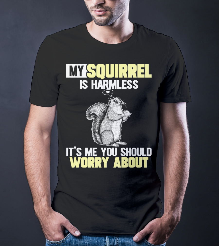 My Squirrel Is Harmless It's ME You Should Worry About T-Shirt
