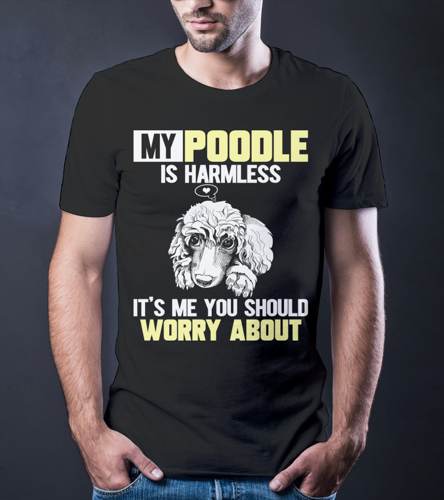My Poodle Is Harmless It's ME You Should Worry About T-Shirt