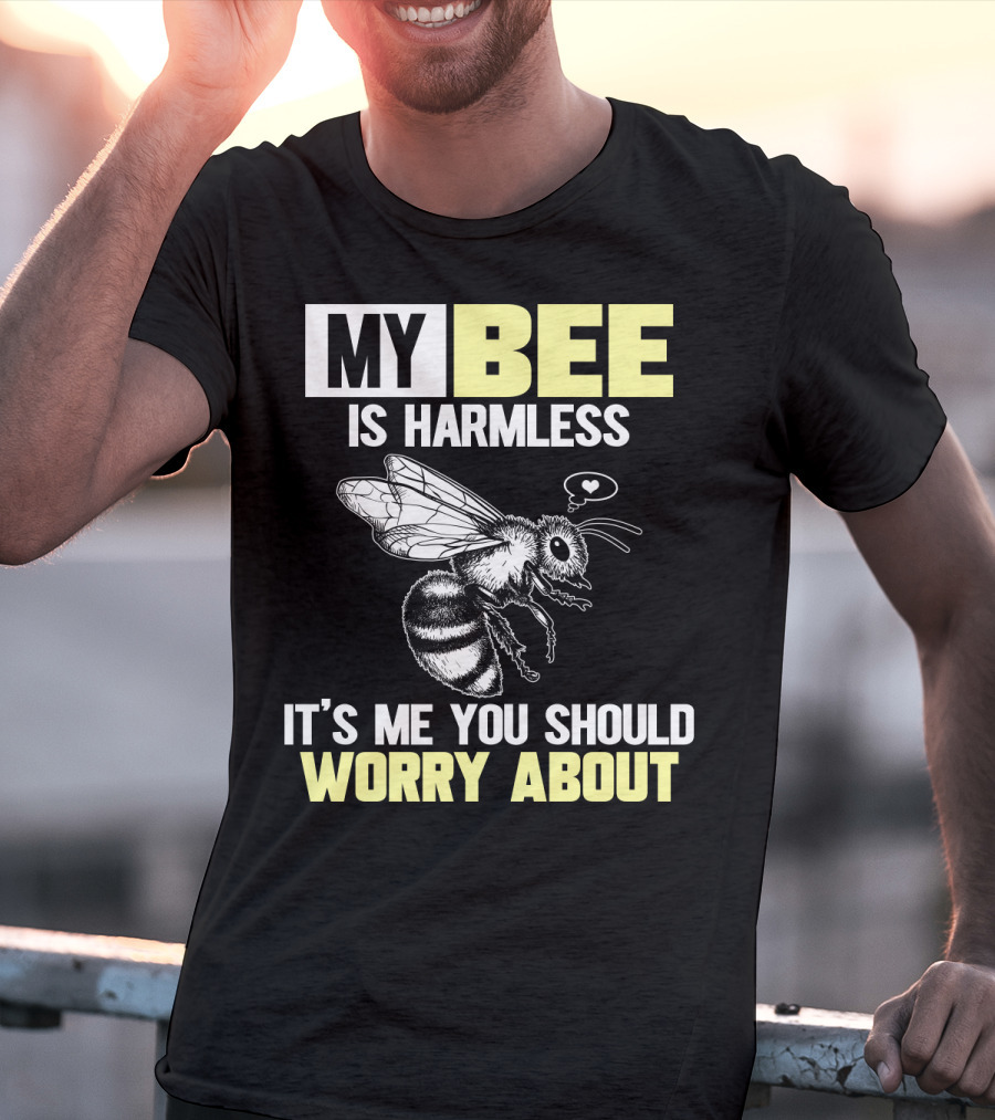 My Bee Is Harmless It's ME You Should Worry About T-Shirt