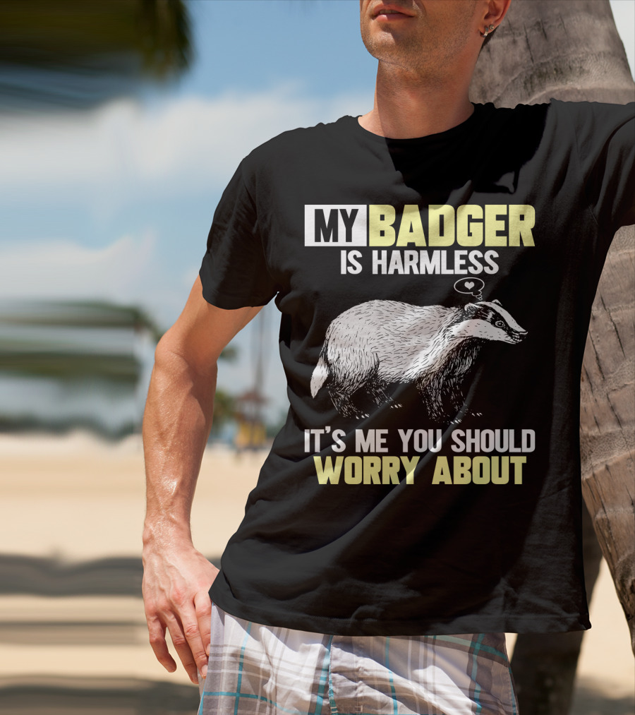 My Badger Is Harmless It's ME You Should Worry About T-Shirt