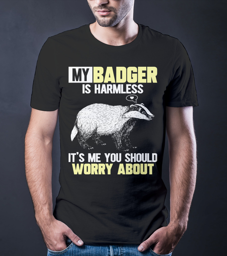 My Badger Is Harmless It's ME You Should Worry About T-Shirt