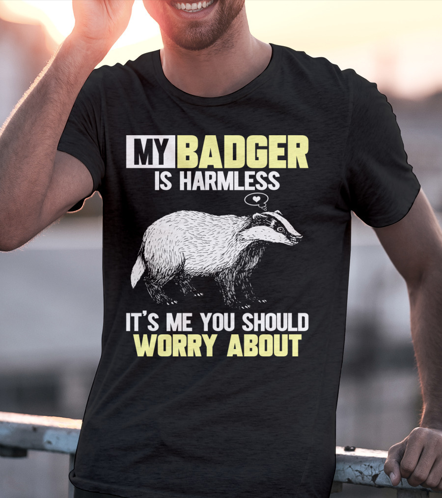 My Badger Is Harmless It's ME You Should Worry About T-Shirt
