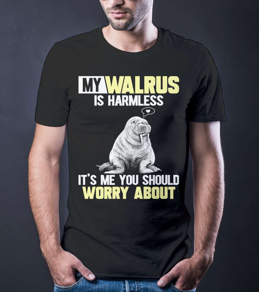My Walrus Is Harmless It's ME You Should Worry About T-Shirt