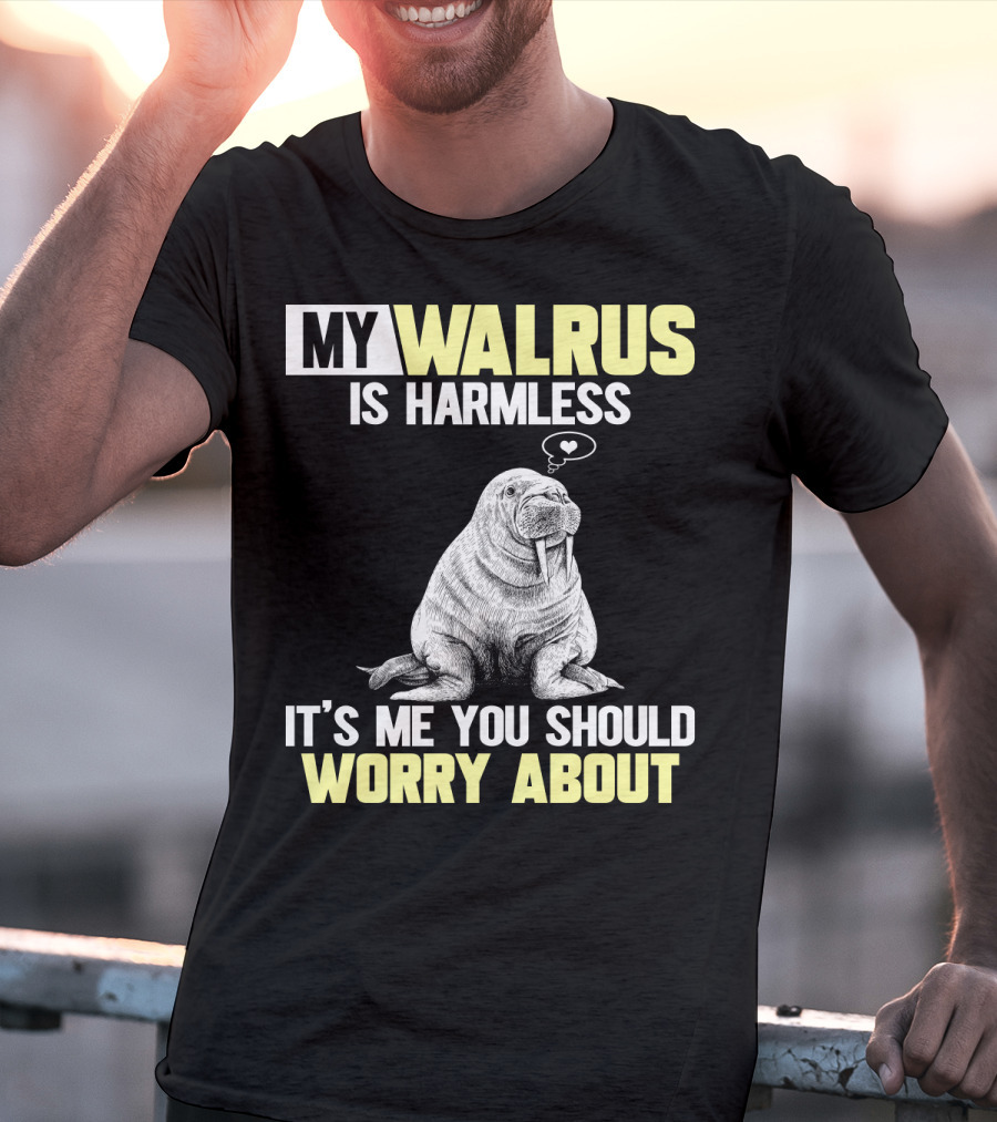 My Walrus Is Harmless It's ME You Should Worry About T-Shirt