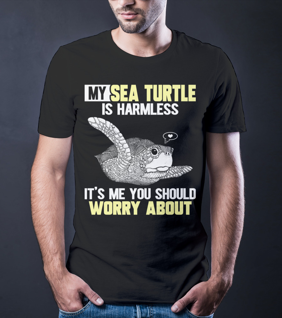 My Sea Turtle Is Harmless It's ME You Should Worry About T-Shirt