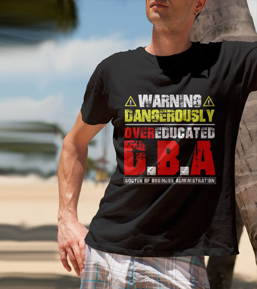 Warning Dangerously Overeducated Doctor Of Business Administration DBA T-Shirt
