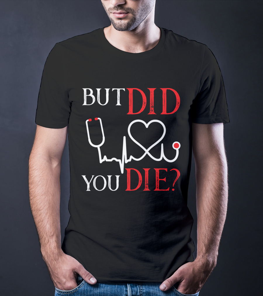 But Did You Die Funny Nurse Stethoscope Heartbeat T-Shirt