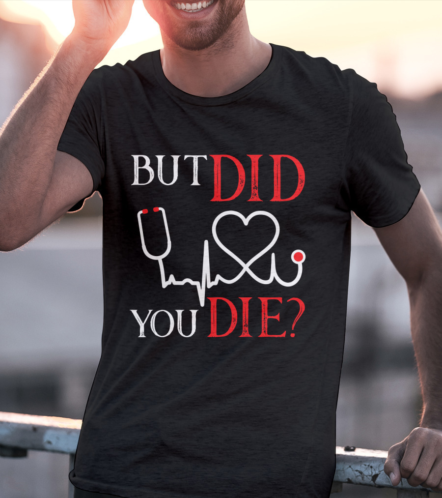 But Did You Die Funny Nurse Stethoscope Heartbeat T-Shirt