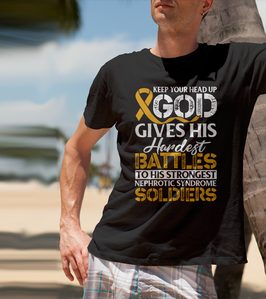 Keep Your Head Up God Gives His Hardest Battles To His Strongest Nephrotic Syndrome Soldiers T-Shirt