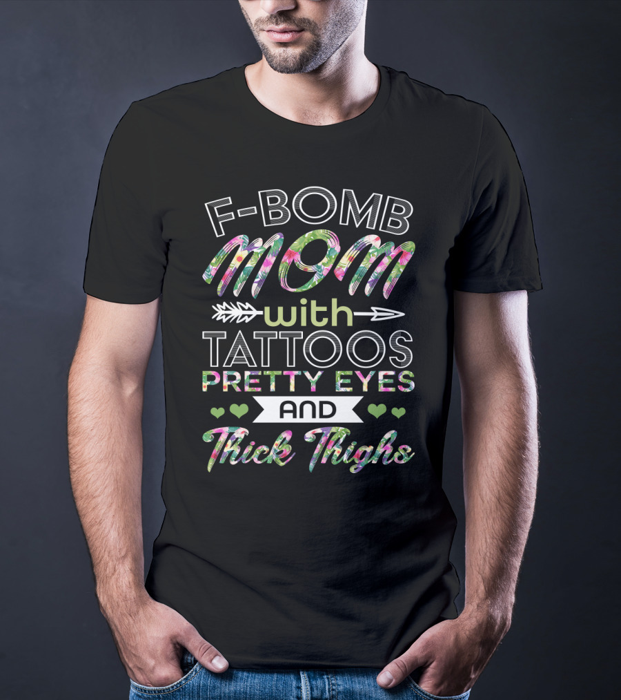 F Bomb Mom Tattoos Pretty Eyes Thick Thighs Hearts Arrow Floral Print T-Shirt