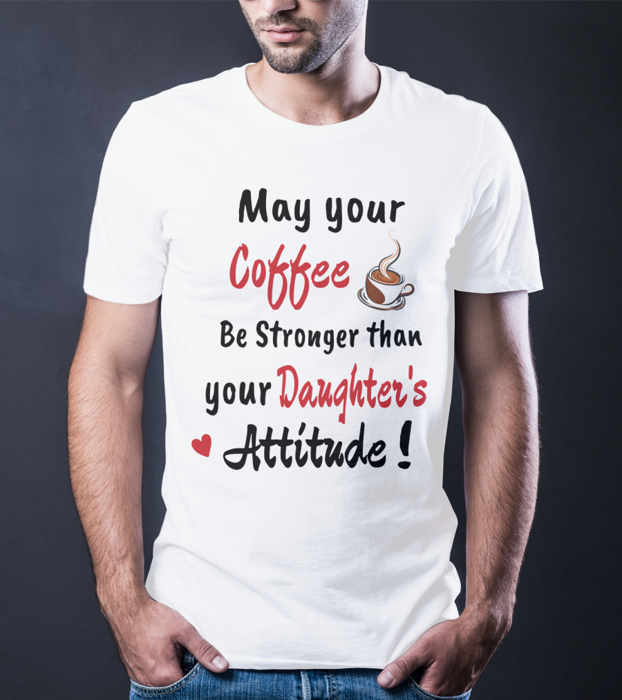 May Your Coffee Be Stronger Than Your Daughter's Attitude Coffee Cup Heart T-Shirt