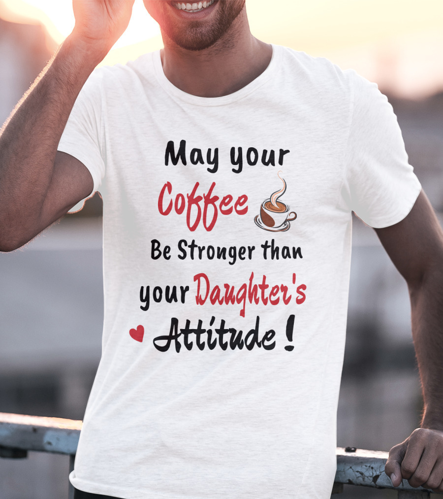 May Your Coffee Be Stronger Than Your Daughter's Attitude Coffee Cup Heart T-Shirt