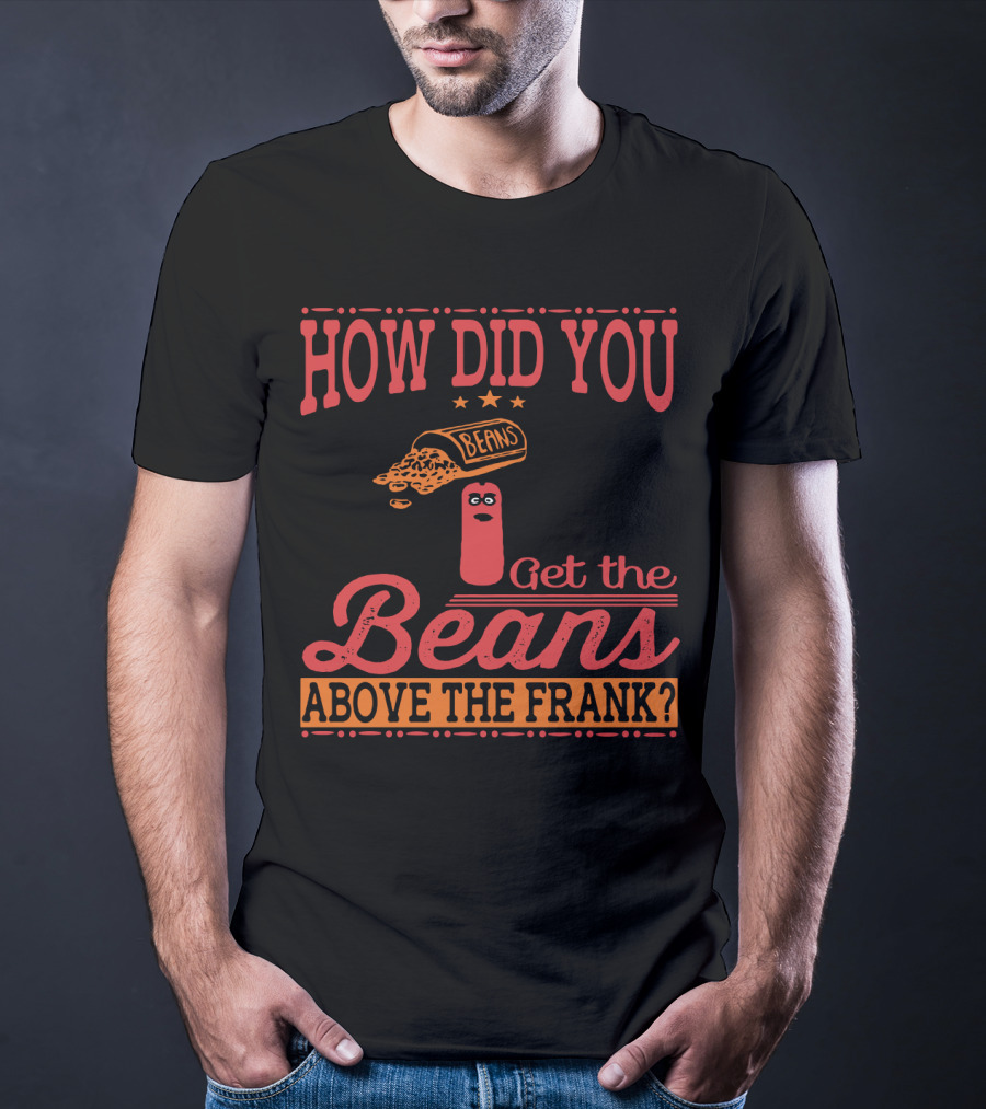 How Did You Get The Beans Above The Frank Comical Something About Mary Movie Frank And Beans T-Shirt