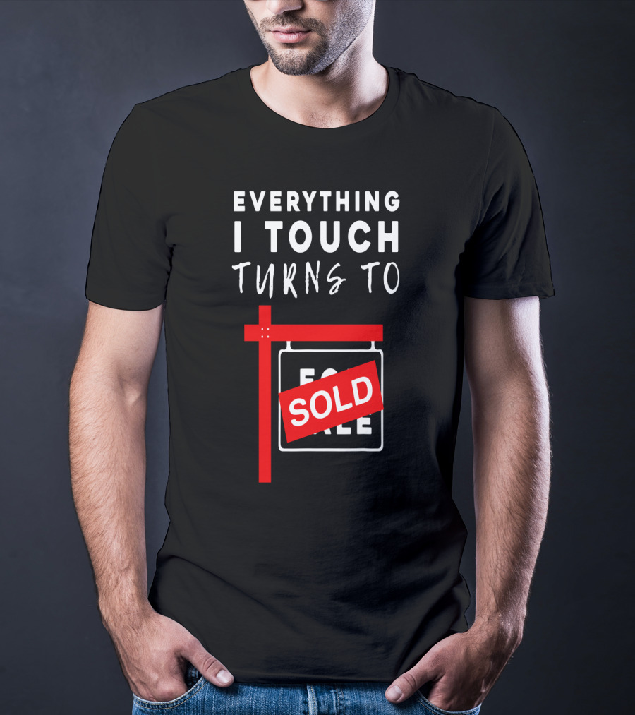 Everything I Touch Turns To Sold For Sale Sign Real Estate T-Shirt