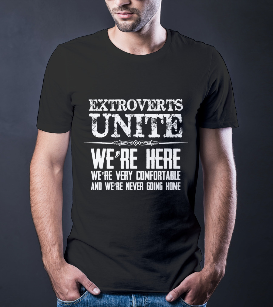 Extroverts Unite We're Here Very Comfortable Never Going Home T-Shirt