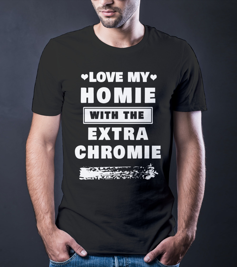 Love My Homie With The Extra Chromie Hearts Support Awareness T-Shirt