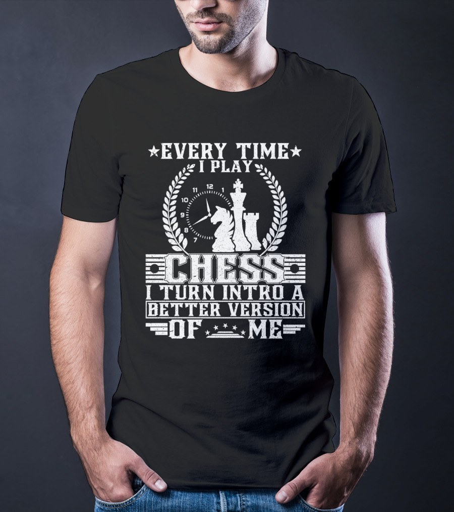 EVERY TIME I PLAY CHESS I TURN INTO A BETTER VERSION OF ME T-Shirt
