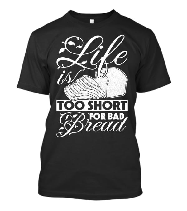 Life Is Too Short For Bad Bread Flourishing Script With Sliced Bread T-Shirt