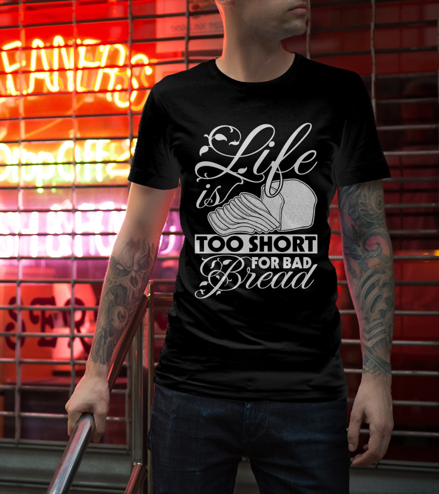 Life Is Too Short For Bad Bread Flourishing Script With Sliced Bread T-Shirt