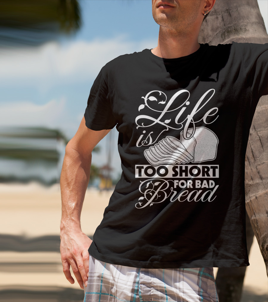 Life Is Too Short For Bad Bread Flourishing Script With Sliced Bread T-Shirt
