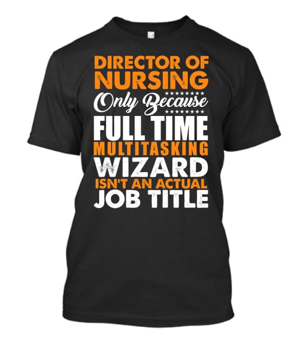 Director Of Nursing Only Because Full Time Multitasking Wizard Isn't An Actual Job Title T-Shirt