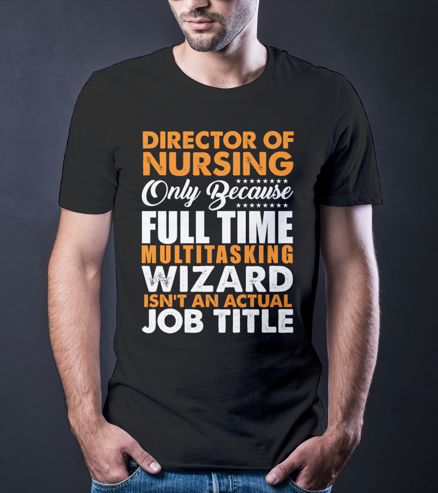 Director Of Nursing Only Because Full Time Multitasking Wizard Isn't An Actual Job Title T-Shirt