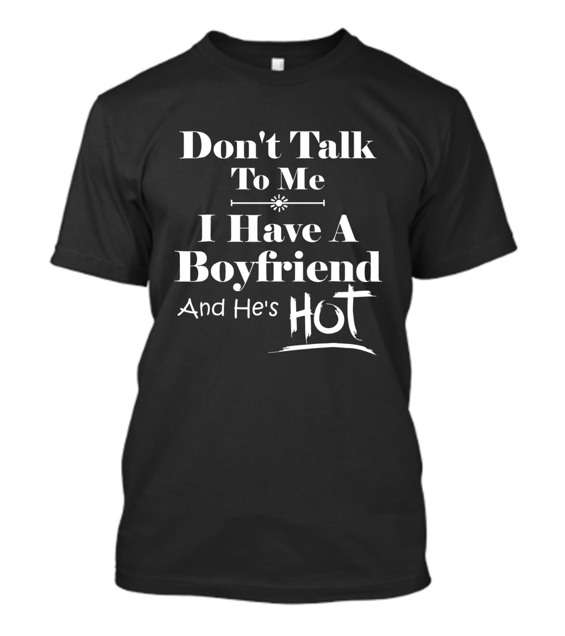 Don't Talk To Me I Have A Boyfriend And He's Hot T-Shirt