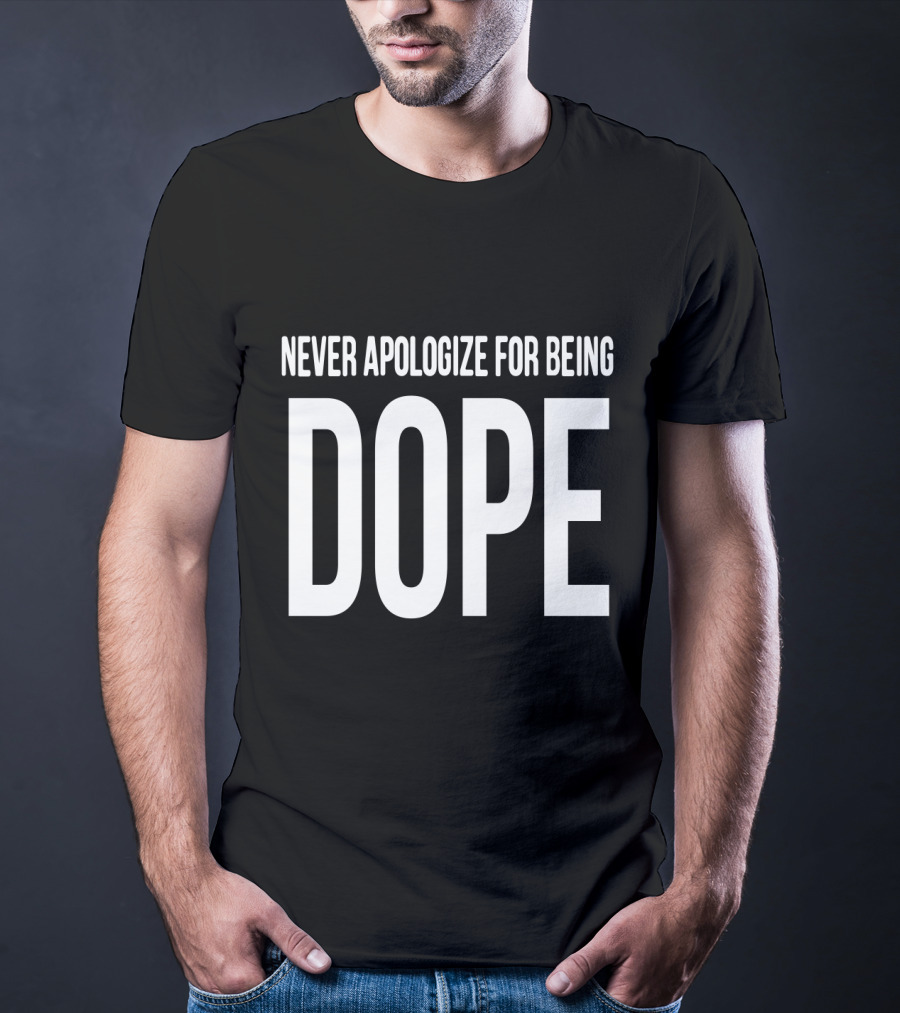 NEVER APOLOGIZE FOR BEING DOPE T-Shirt