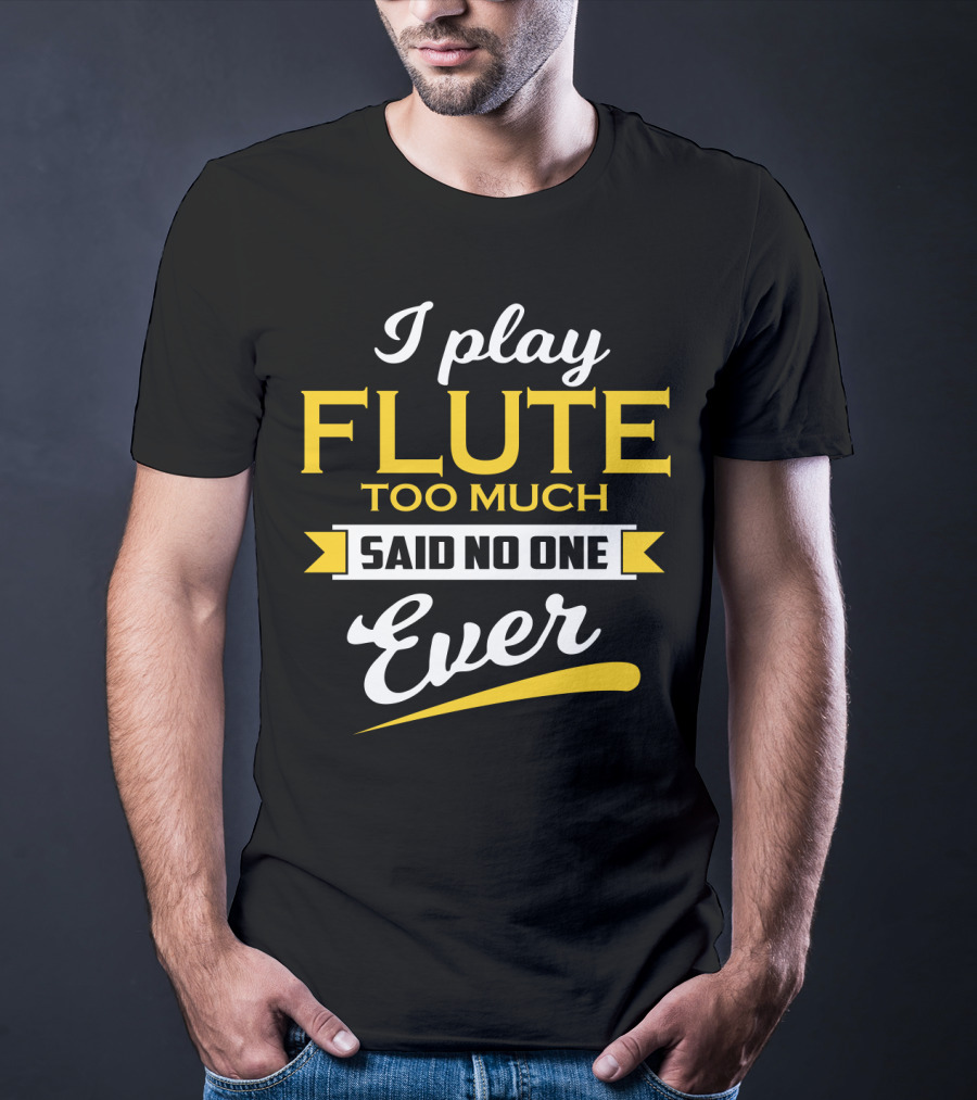 I Play Flute Too Much Said No One Ever T-Shirt