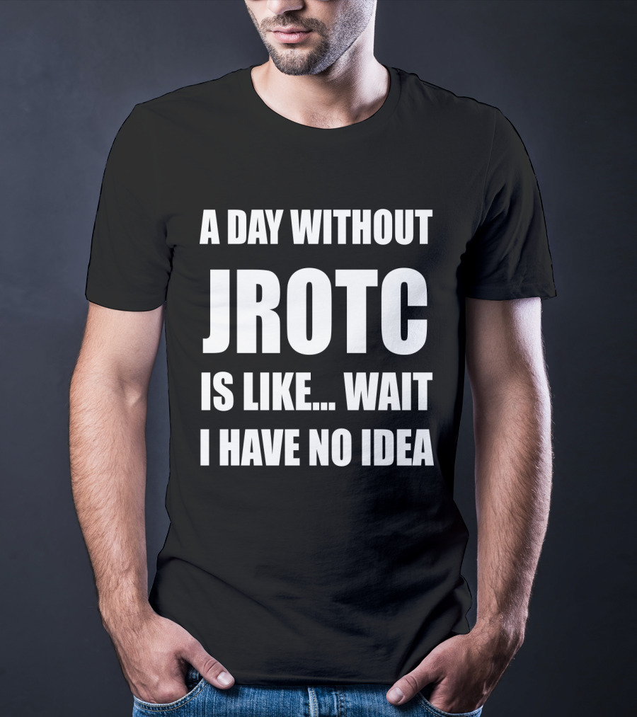 A Day Without JROTC Is Like Wait I Have No Idea Funny JROTC For Junior ROTC Members T-Shirt