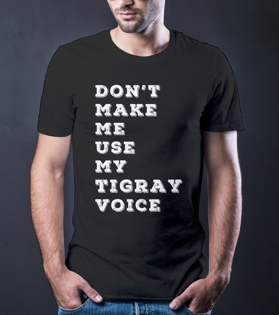 DON'T MAKE ME USE MY TIGRAY VOICE T-Shirt