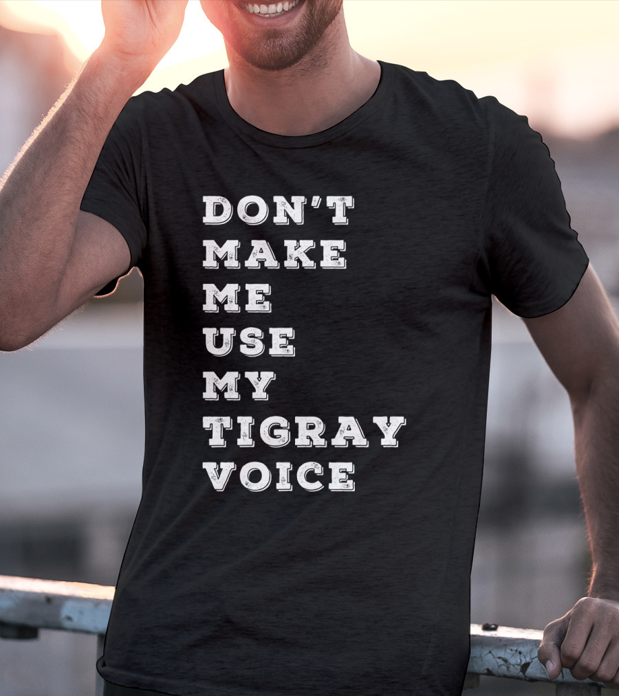 DON'T MAKE ME USE MY TIGRAY VOICE T-Shirt