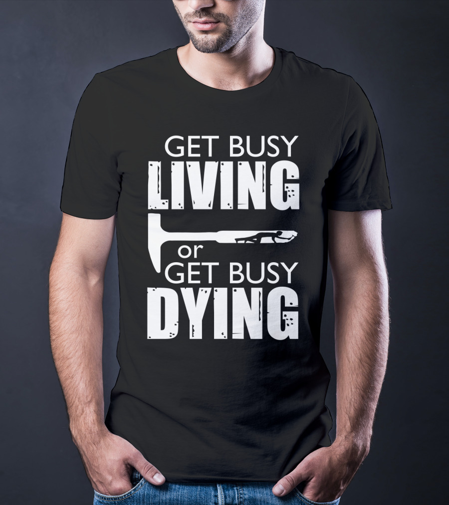 Get Busy Living Or Get Busy Dying Hammer And Man T-Shirt