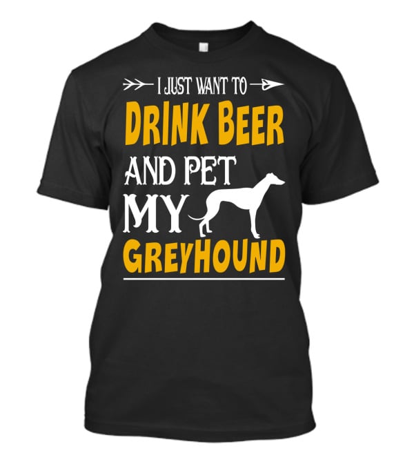 I Just Want To Drink Beer And Pet My Greyhound T-Shirt