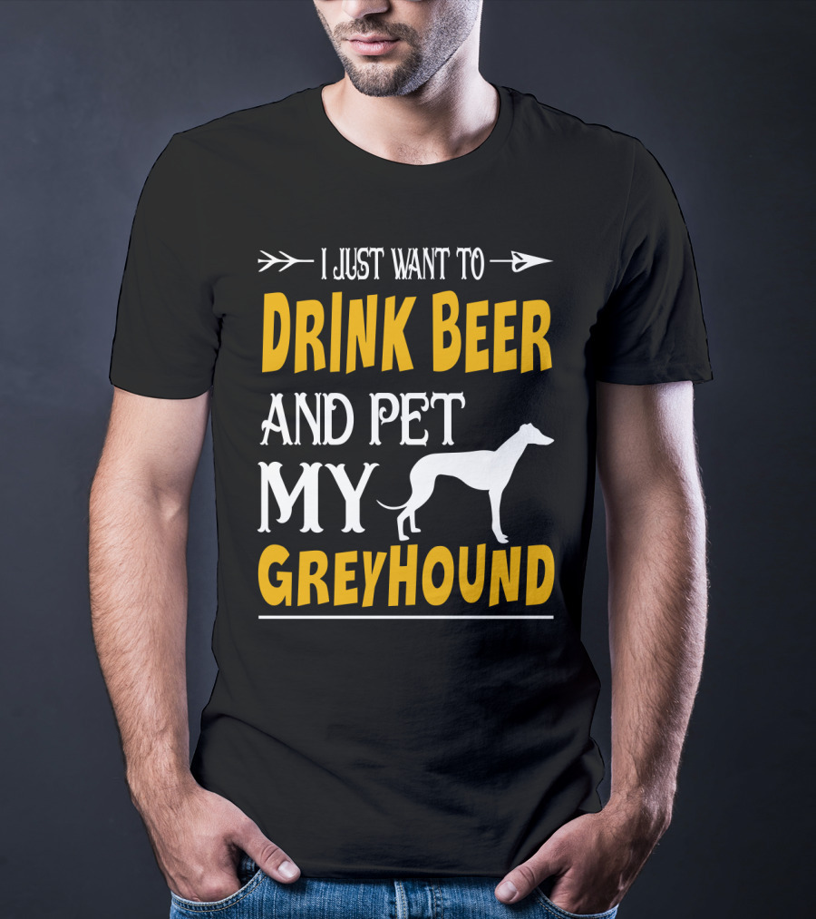 I Just Want To Drink Beer And Pet My Greyhound T-Shirt