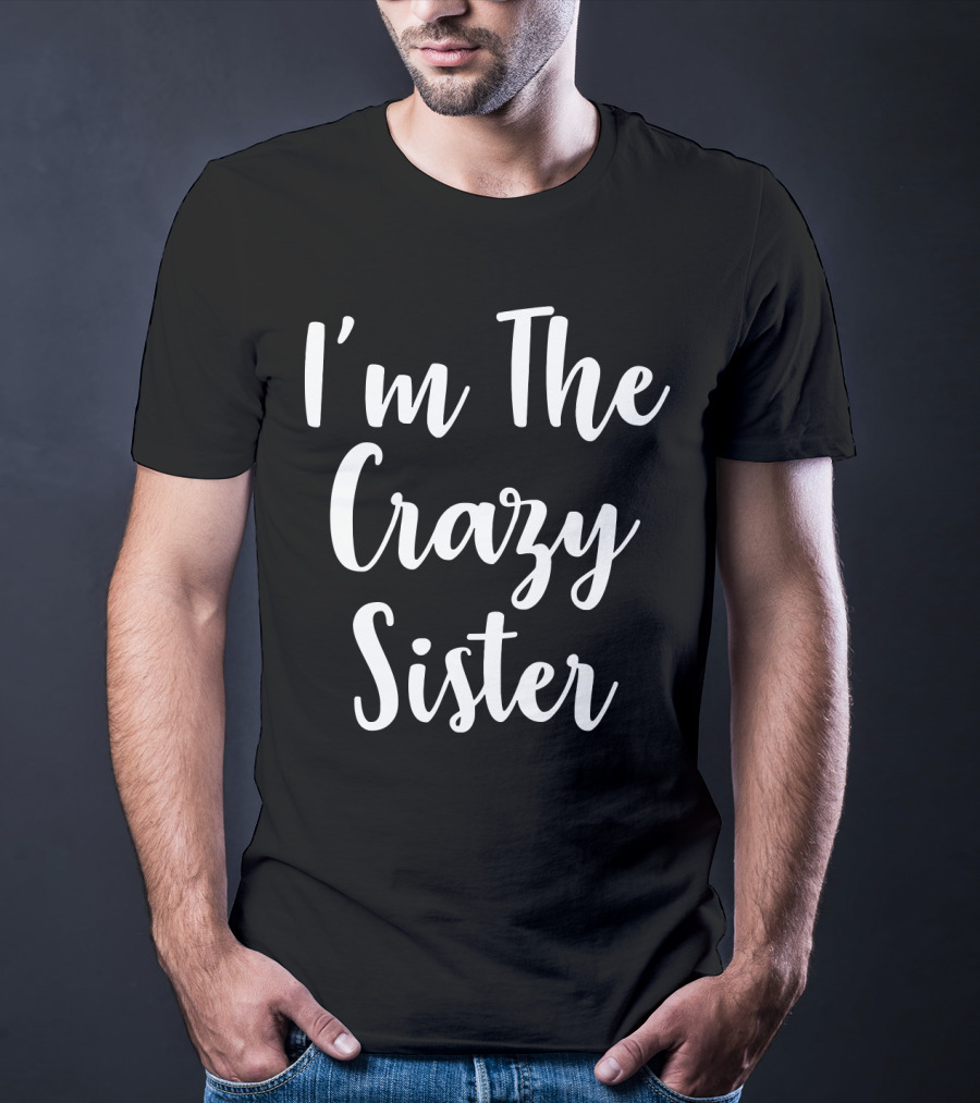 I'm The Crazy Sister Fun Statement For Sibling Humor T-Shirt