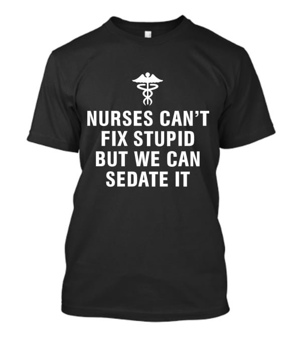 Nurses Can't Fix Stupid But We Can Sedate It Medical Humor With Caduceus T-Shirt