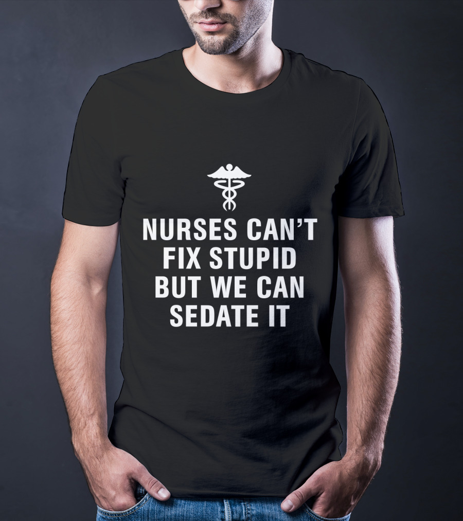 Nurses Can't Fix Stupid But We Can Sedate It Medical Humor With Caduceus T-Shirt